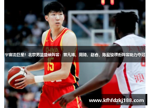 宇宙流巨星！北京男篮盛装阵容：曾凡博、周琦、赵睿、陈盈骏领衔阵容助力夺冠